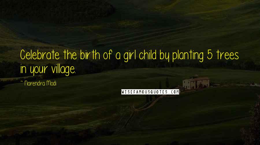 Narendra Modi Quotes: Celebrate the birth of a girl child by planting 5 trees in your village.