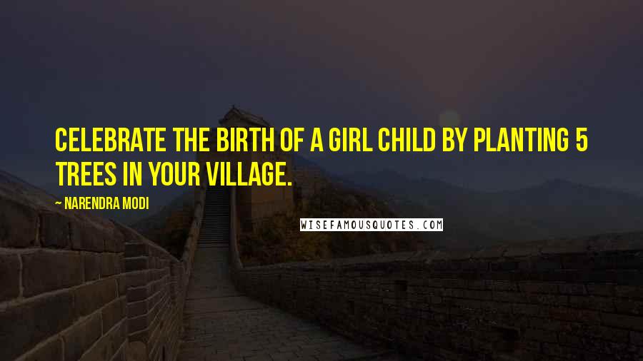 Narendra Modi Quotes: Celebrate the birth of a girl child by planting 5 trees in your village.