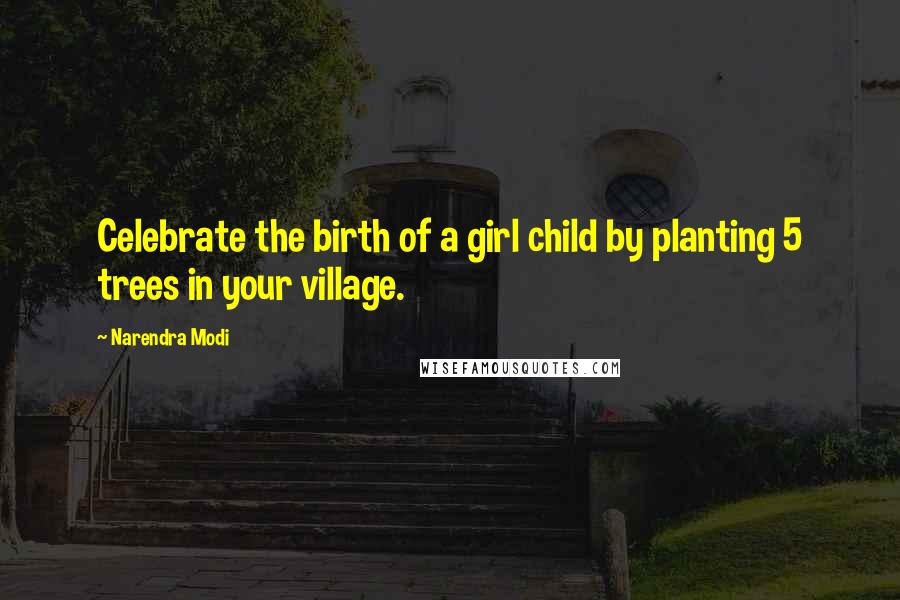 Narendra Modi Quotes: Celebrate the birth of a girl child by planting 5 trees in your village.