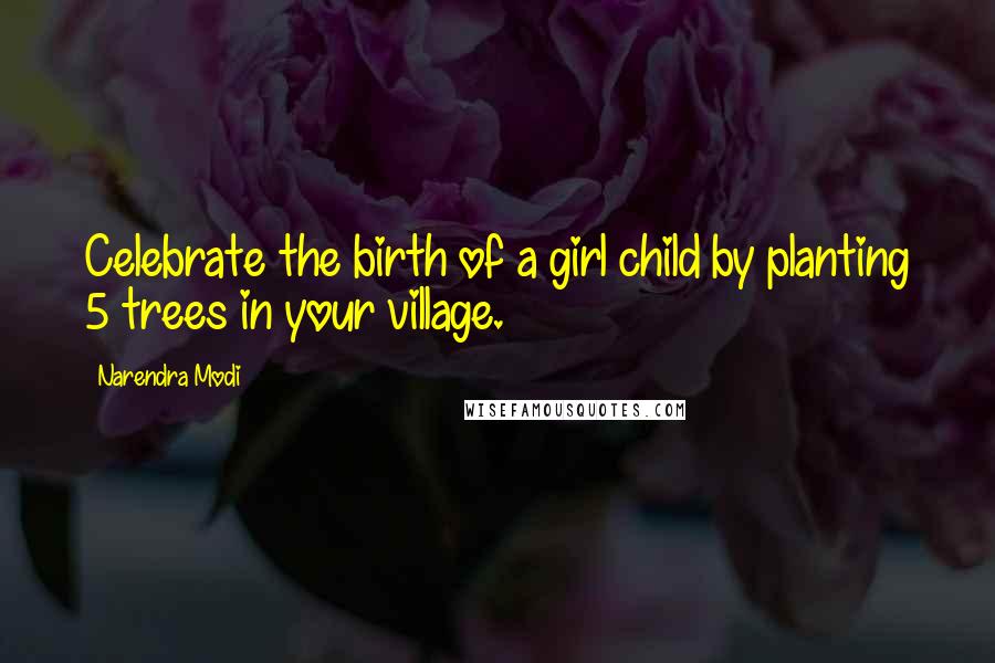 Narendra Modi Quotes: Celebrate the birth of a girl child by planting 5 trees in your village.
