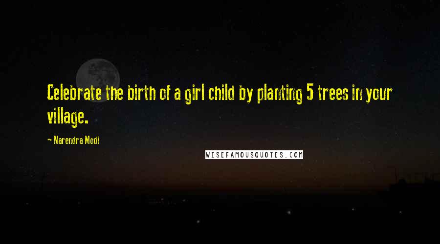 Narendra Modi Quotes: Celebrate the birth of a girl child by planting 5 trees in your village.