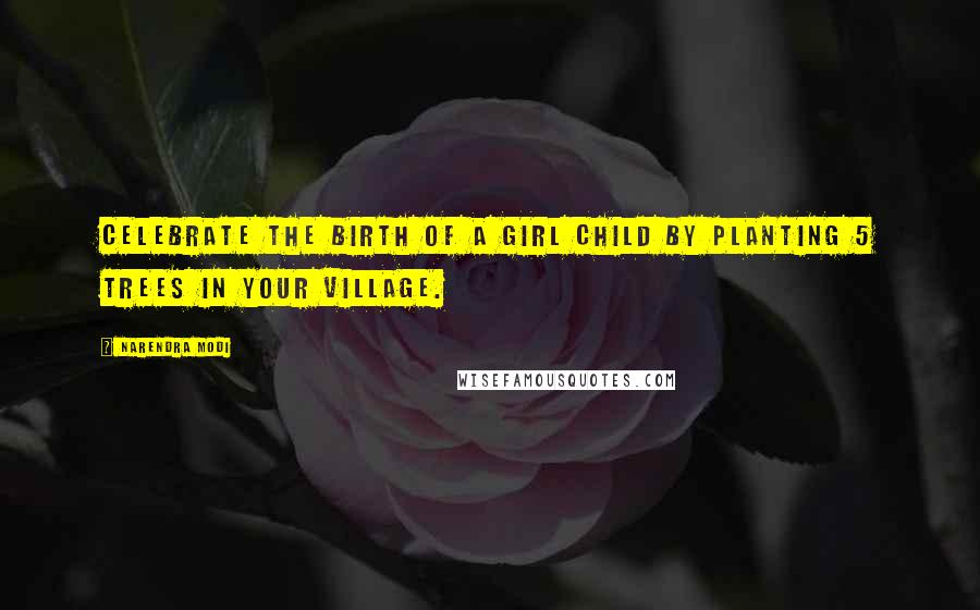 Narendra Modi Quotes: Celebrate the birth of a girl child by planting 5 trees in your village.