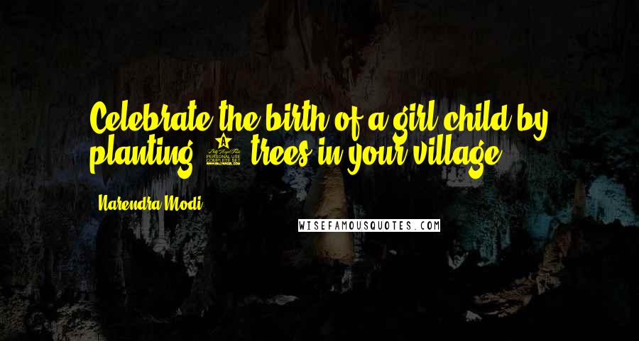 Narendra Modi Quotes: Celebrate the birth of a girl child by planting 5 trees in your village.