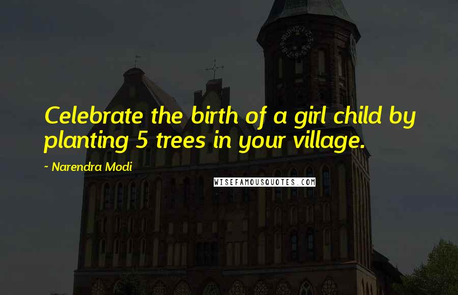 Narendra Modi Quotes: Celebrate the birth of a girl child by planting 5 trees in your village.