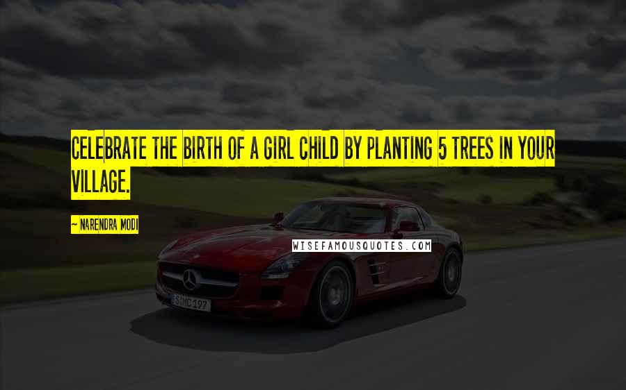 Narendra Modi Quotes: Celebrate the birth of a girl child by planting 5 trees in your village.