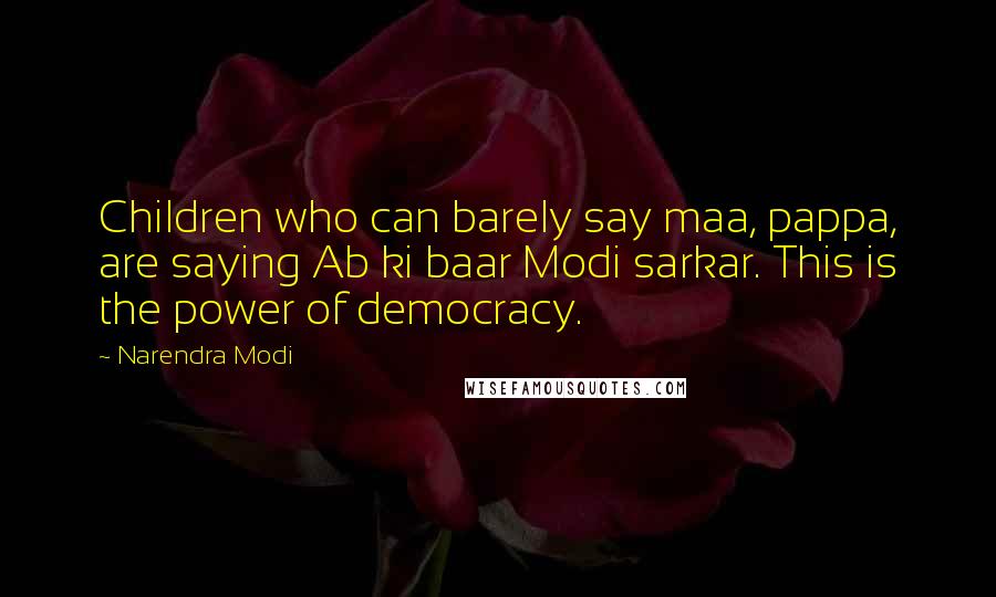 Narendra Modi Quotes: Children who can barely say maa, pappa, are saying Ab ki baar Modi sarkar. This is the power of democracy.