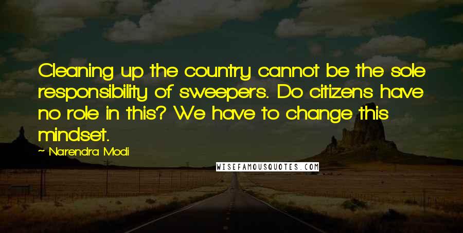Narendra Modi Quotes: Cleaning up the country cannot be the sole responsibility of sweepers. Do citizens have no role in this? We have to change this mindset.