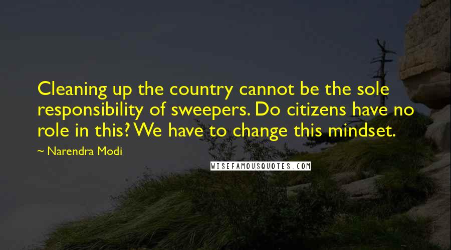 Narendra Modi Quotes: Cleaning up the country cannot be the sole responsibility of sweepers. Do citizens have no role in this? We have to change this mindset.