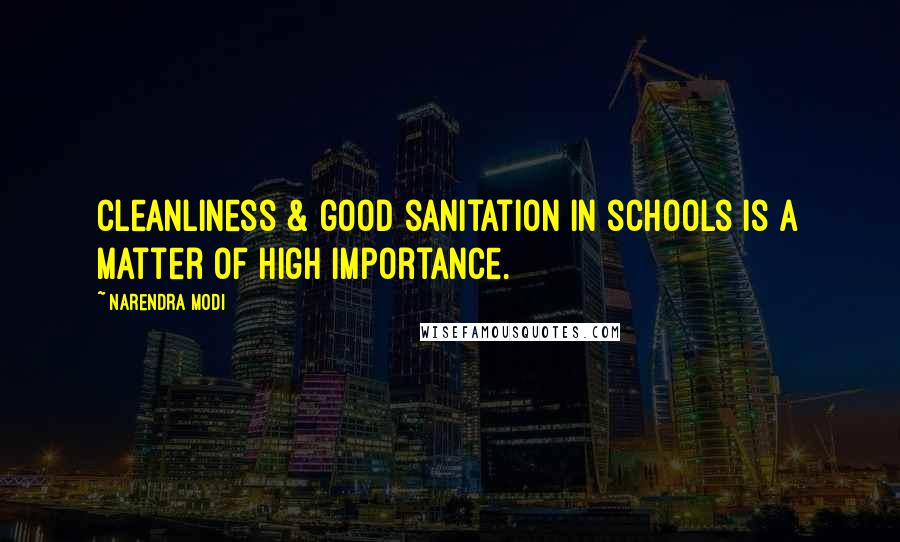 Narendra Modi Quotes: Cleanliness & good sanitation in schools is a matter of high importance.