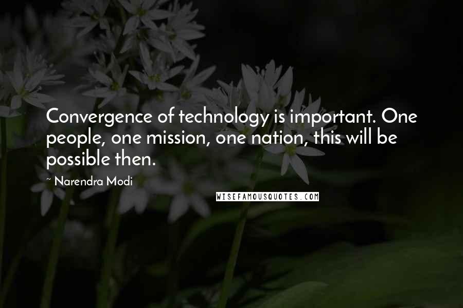 Narendra Modi Quotes: Convergence of technology is important. One people, one mission, one nation, this will be possible then.