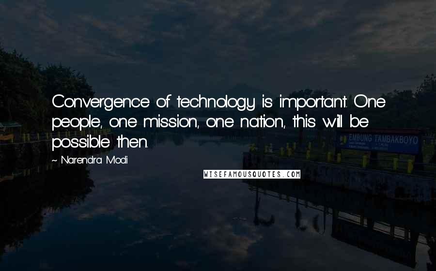 Narendra Modi Quotes: Convergence of technology is important. One people, one mission, one nation, this will be possible then.