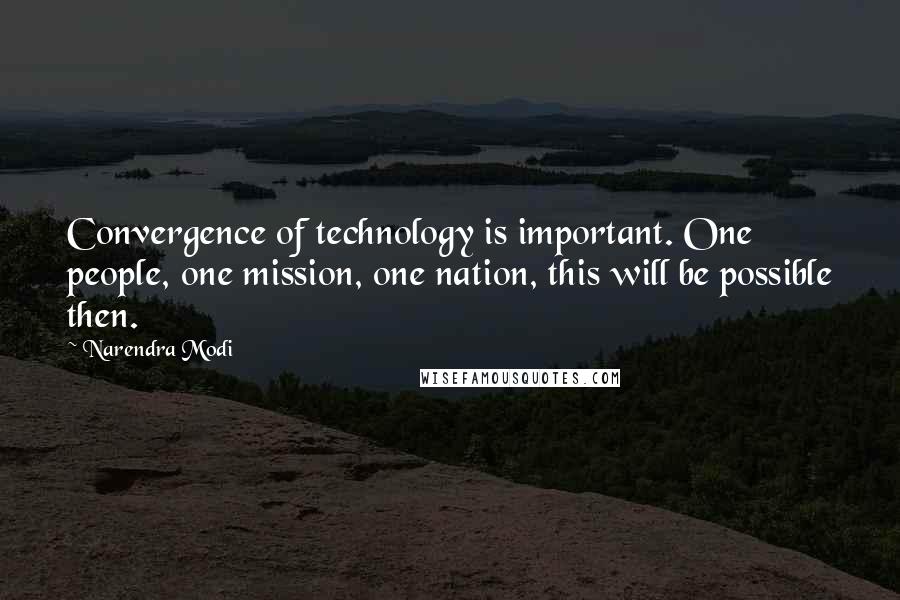 Narendra Modi Quotes: Convergence of technology is important. One people, one mission, one nation, this will be possible then.