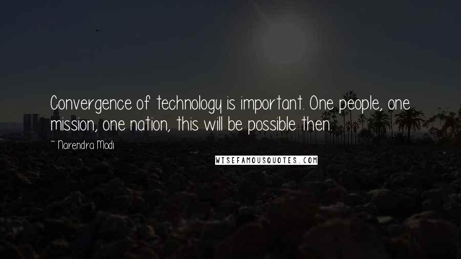 Narendra Modi Quotes: Convergence of technology is important. One people, one mission, one nation, this will be possible then.