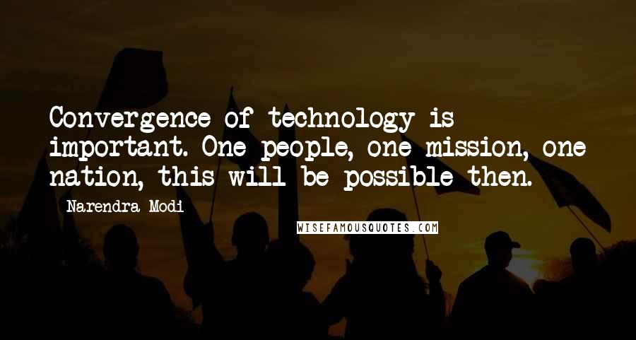 Narendra Modi Quotes: Convergence of technology is important. One people, one mission, one nation, this will be possible then.