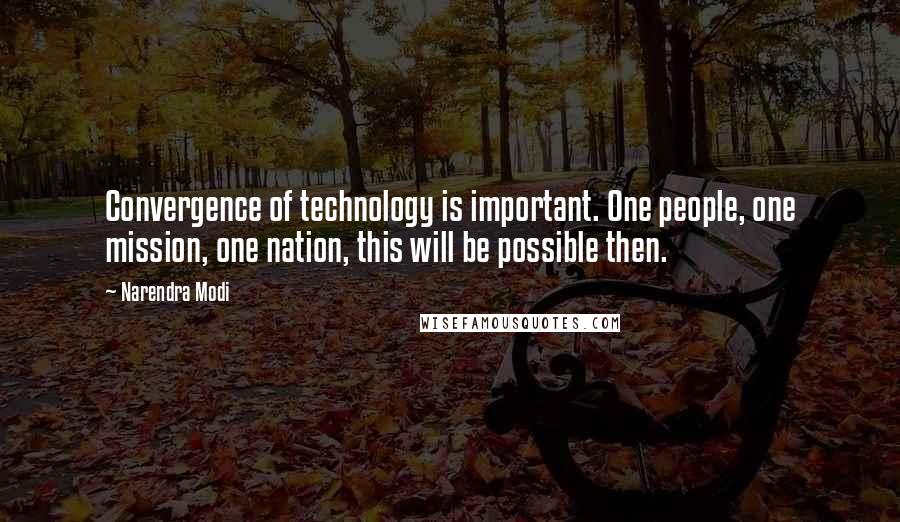 Narendra Modi Quotes: Convergence of technology is important. One people, one mission, one nation, this will be possible then.