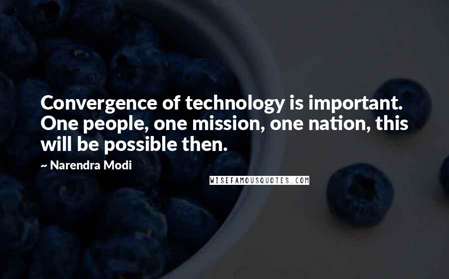 Narendra Modi Quotes: Convergence of technology is important. One people, one mission, one nation, this will be possible then.