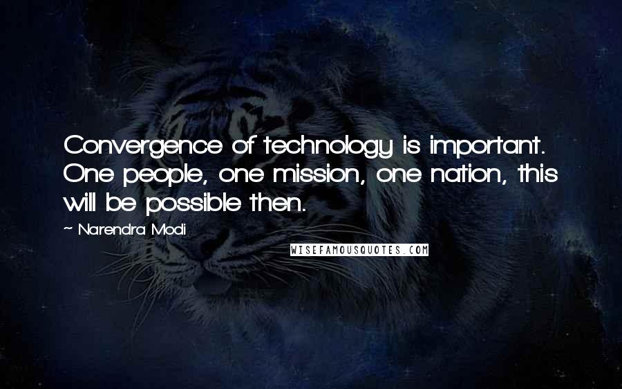 Narendra Modi Quotes: Convergence of technology is important. One people, one mission, one nation, this will be possible then.