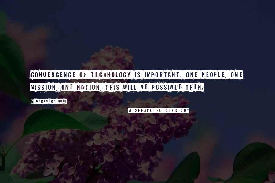 Narendra Modi Quotes: Convergence of technology is important. One people, one mission, one nation, this will be possible then.