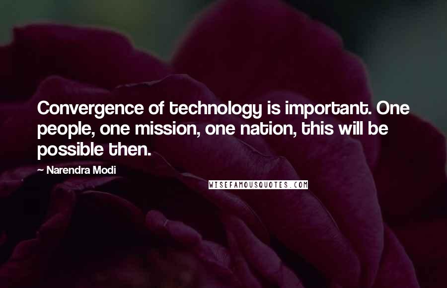 Narendra Modi Quotes: Convergence of technology is important. One people, one mission, one nation, this will be possible then.