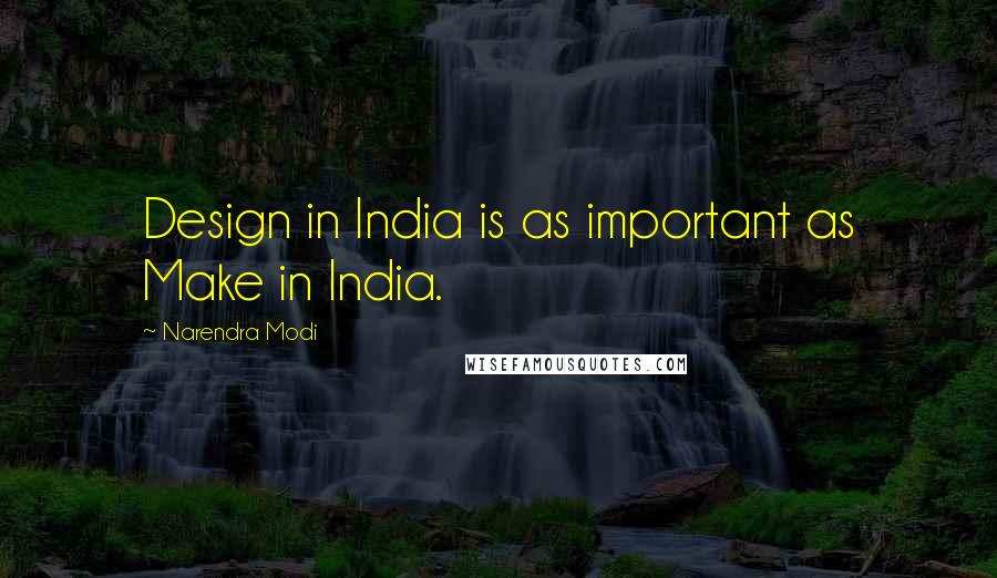 Narendra Modi Quotes: Design in India is as important as Make in India.