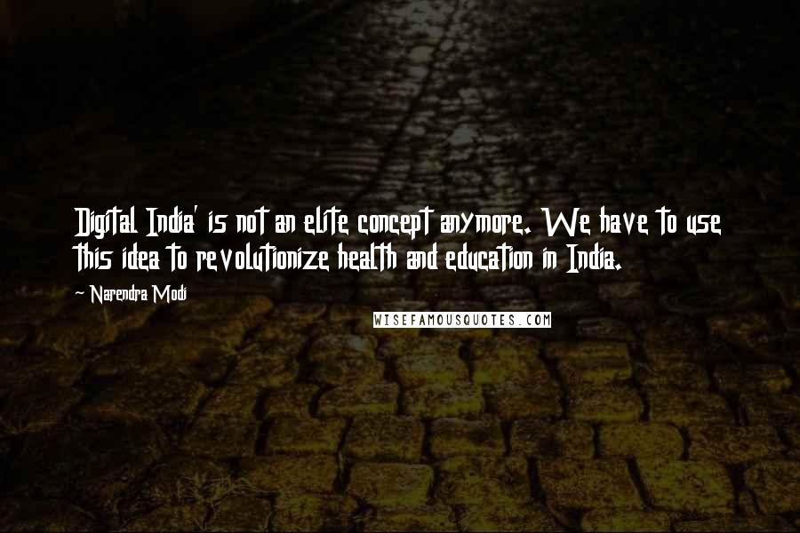 Narendra Modi Quotes: Digital India' is not an elite concept anymore. We have to use this idea to revolutionize health and education in India.