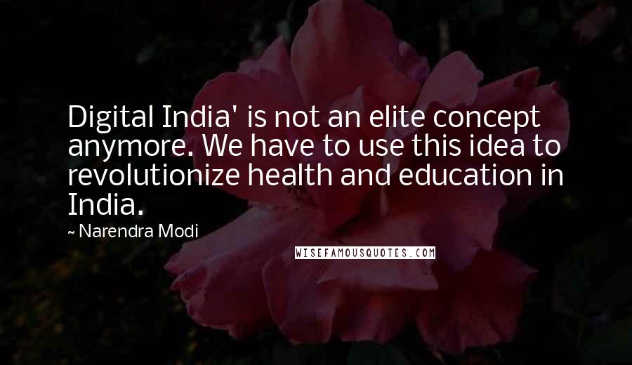 Narendra Modi Quotes: Digital India' is not an elite concept anymore. We have to use this idea to revolutionize health and education in India.