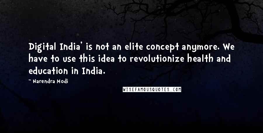 Narendra Modi Quotes: Digital India' is not an elite concept anymore. We have to use this idea to revolutionize health and education in India.