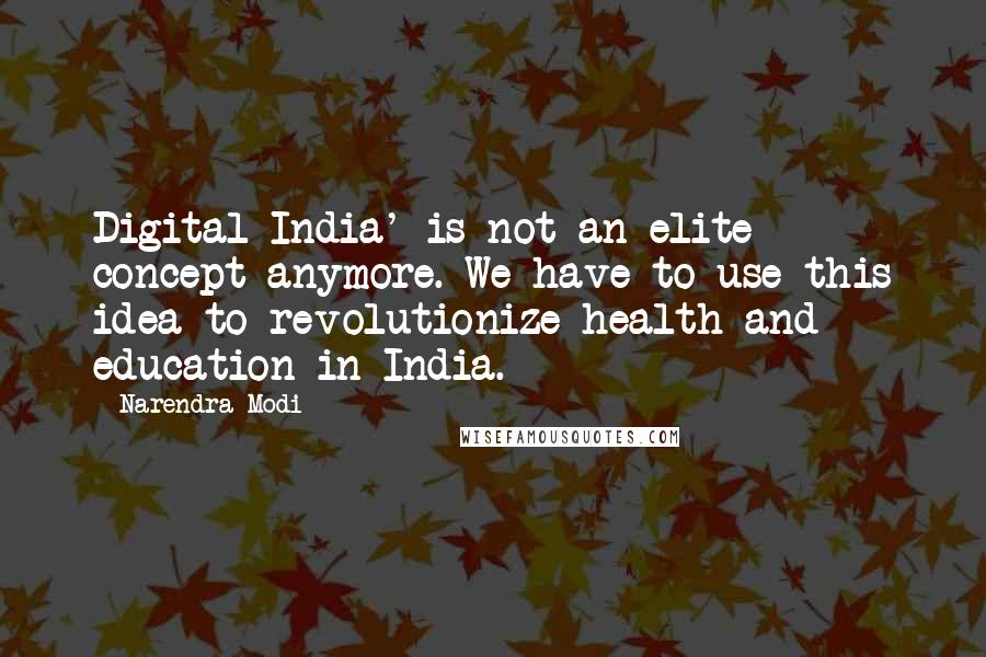 Narendra Modi Quotes: Digital India' is not an elite concept anymore. We have to use this idea to revolutionize health and education in India.