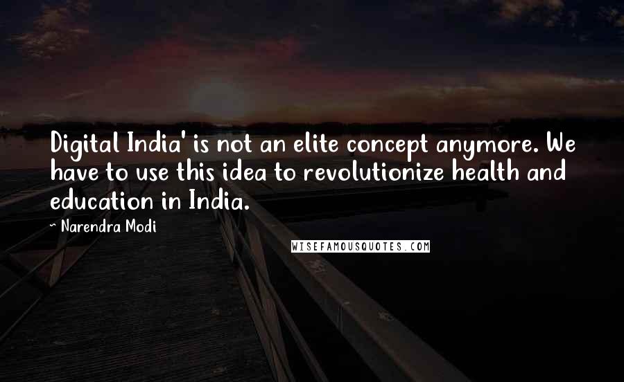 Narendra Modi Quotes: Digital India' is not an elite concept anymore. We have to use this idea to revolutionize health and education in India.