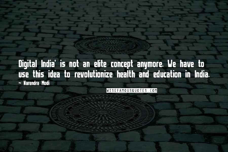 Narendra Modi Quotes: Digital India' is not an elite concept anymore. We have to use this idea to revolutionize health and education in India.