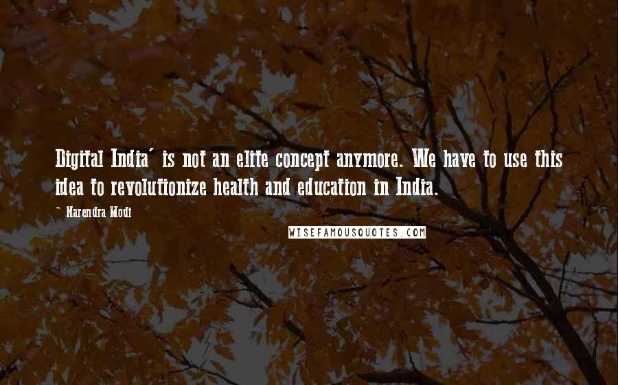 Narendra Modi Quotes: Digital India' is not an elite concept anymore. We have to use this idea to revolutionize health and education in India.