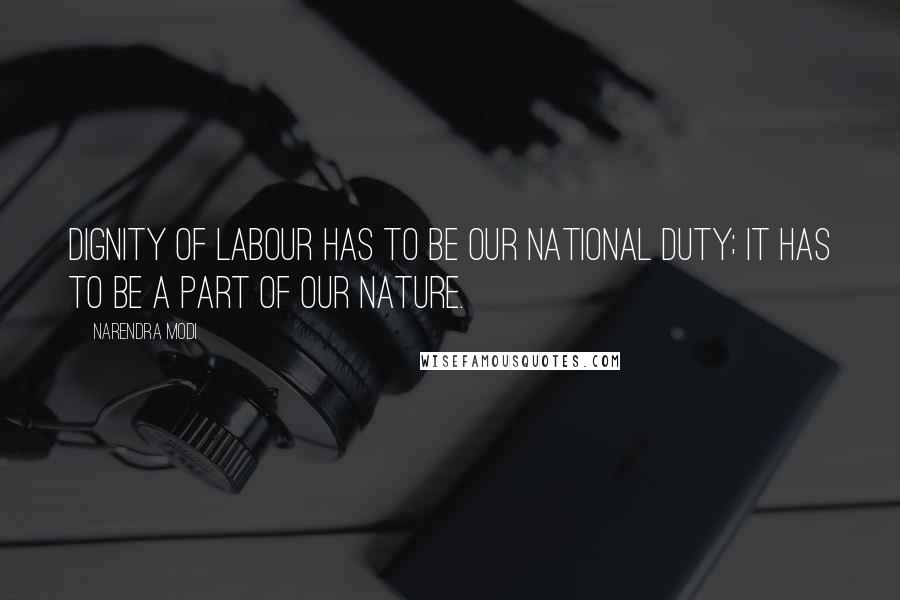 Narendra Modi Quotes: Dignity of labour has to be our national duty; it has to be a part of our nature.
