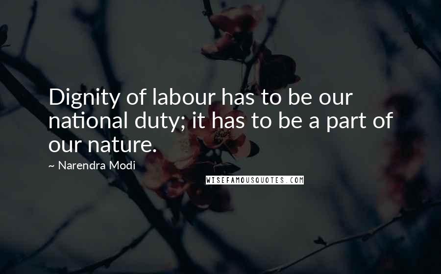 Narendra Modi Quotes: Dignity of labour has to be our national duty; it has to be a part of our nature.