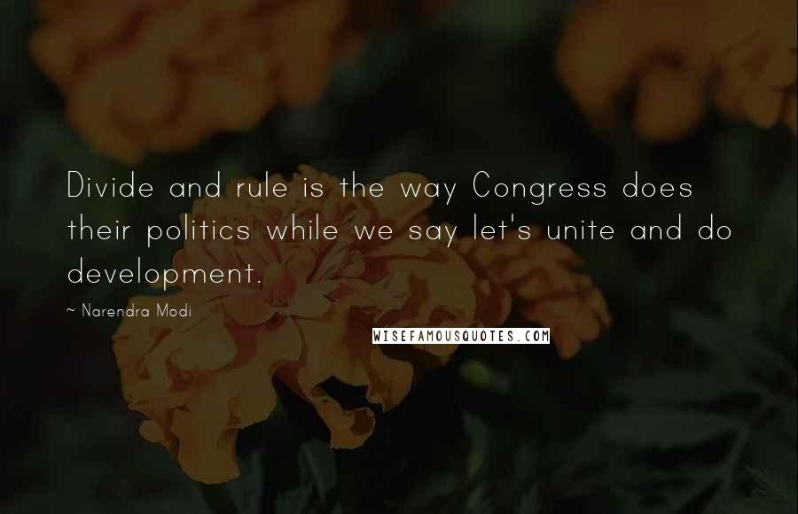 Narendra Modi Quotes: Divide and rule is the way Congress does their politics while we say let's unite and do development.