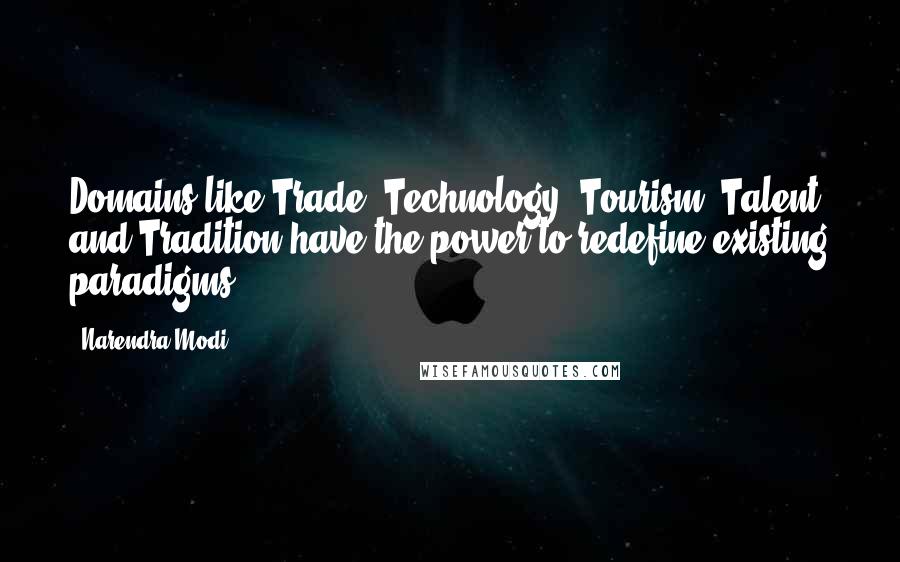 Narendra Modi Quotes: Domains like Trade, Technology, Tourism, Talent and Tradition have the power to redefine existing paradigms.