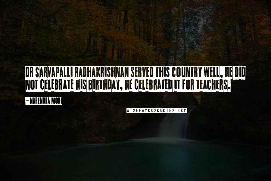 Narendra Modi Quotes: Dr Sarvapalli Radhakrishnan served this country well, he did not celebrate his birthday, he celebrated it for teachers.