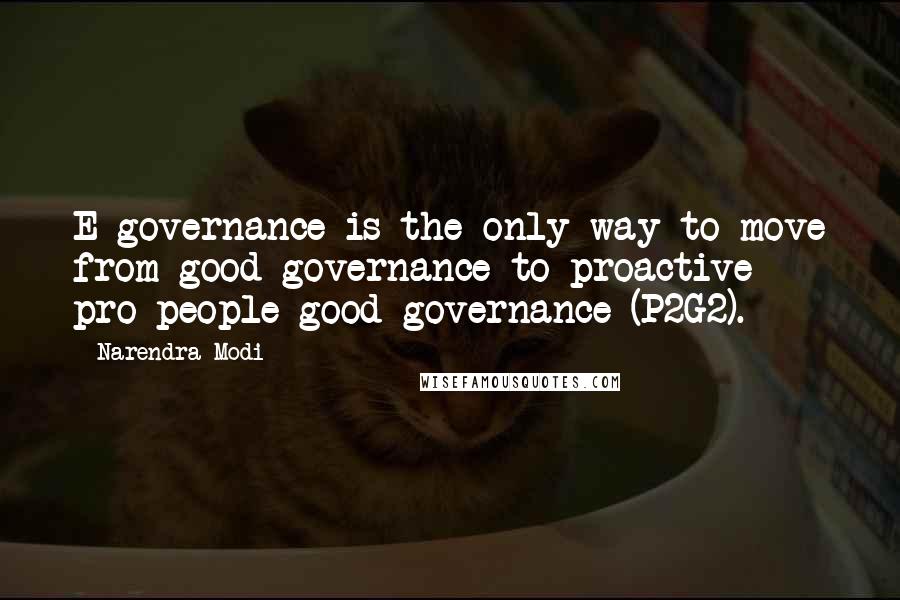 Narendra Modi Quotes: E-governance is the only way to move from good governance to proactive pro-people good governance (P2G2).