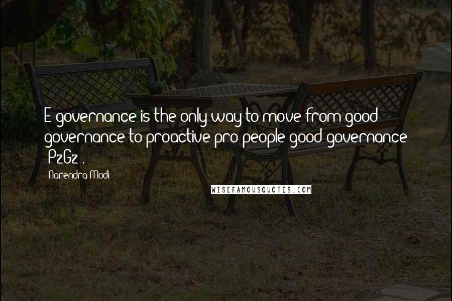 Narendra Modi Quotes: E-governance is the only way to move from good governance to proactive pro-people good governance (P2G2).