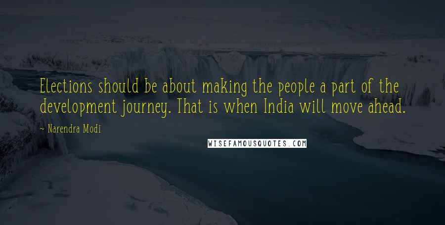 Narendra Modi Quotes: Elections should be about making the people a part of the development journey. That is when India will move ahead.