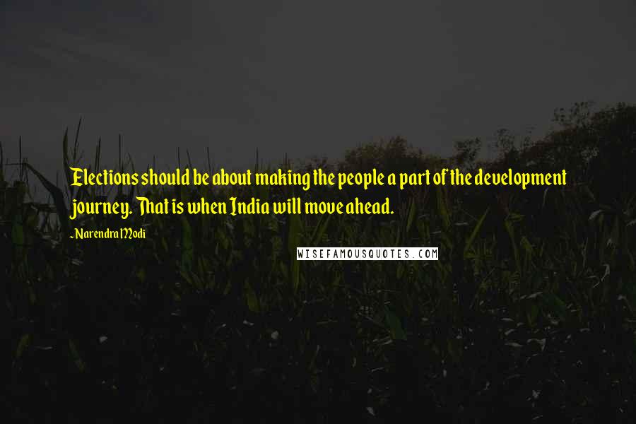 Narendra Modi Quotes: Elections should be about making the people a part of the development journey. That is when India will move ahead.
