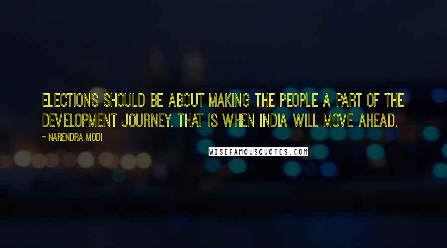 Narendra Modi Quotes: Elections should be about making the people a part of the development journey. That is when India will move ahead.
