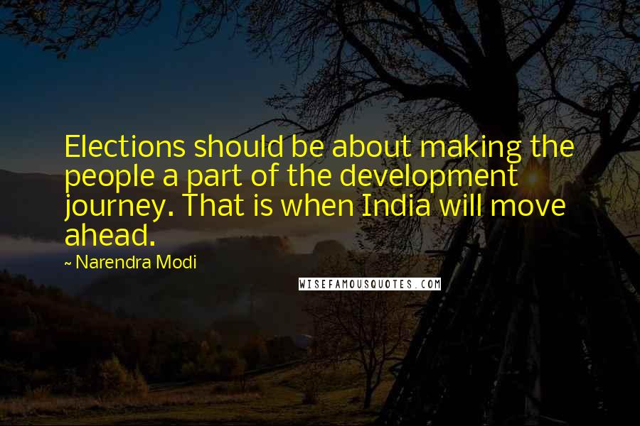 Narendra Modi Quotes: Elections should be about making the people a part of the development journey. That is when India will move ahead.