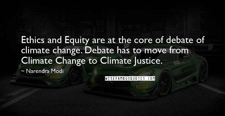 Narendra Modi Quotes: Ethics and Equity are at the core of debate of climate change. Debate has to move from Climate Change to Climate Justice.