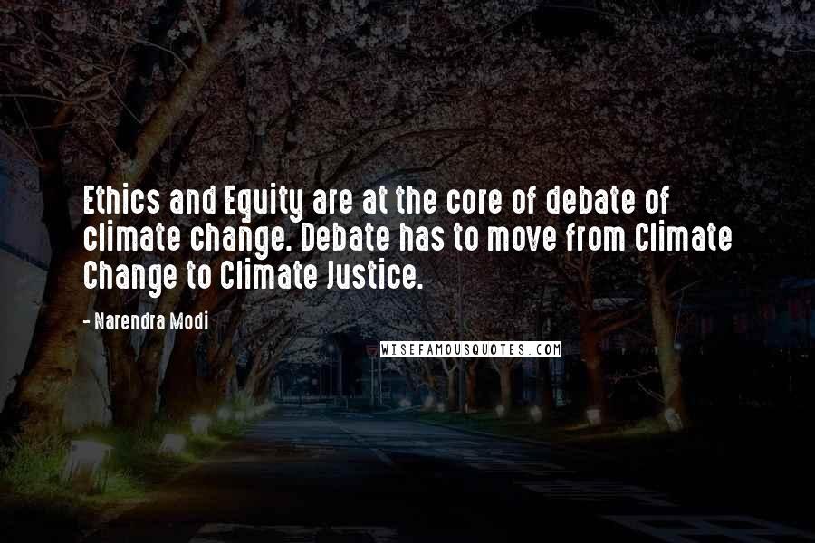 Narendra Modi Quotes: Ethics and Equity are at the core of debate of climate change. Debate has to move from Climate Change to Climate Justice.