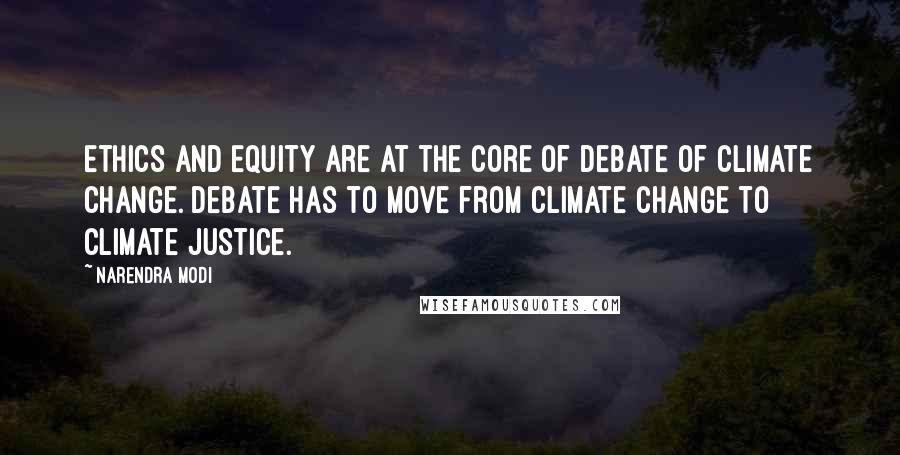 Narendra Modi Quotes: Ethics and Equity are at the core of debate of climate change. Debate has to move from Climate Change to Climate Justice.