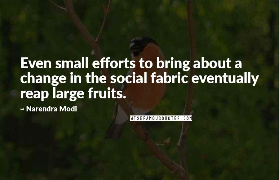 Narendra Modi Quotes: Even small efforts to bring about a change in the social fabric eventually reap large fruits.