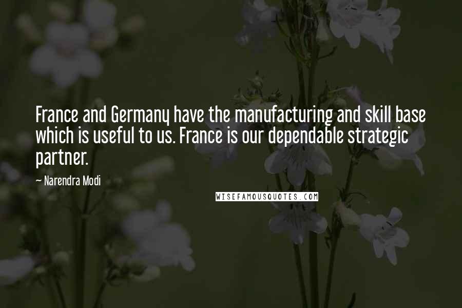 Narendra Modi Quotes: France and Germany have the manufacturing and skill base which is useful to us. France is our dependable strategic partner.