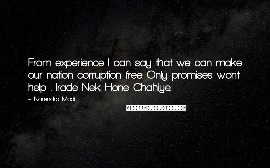 Narendra Modi Quotes: From experience I can say that we can make our nation corruption free. Only promises won't help ... Irade Nek Hone Chahiye.