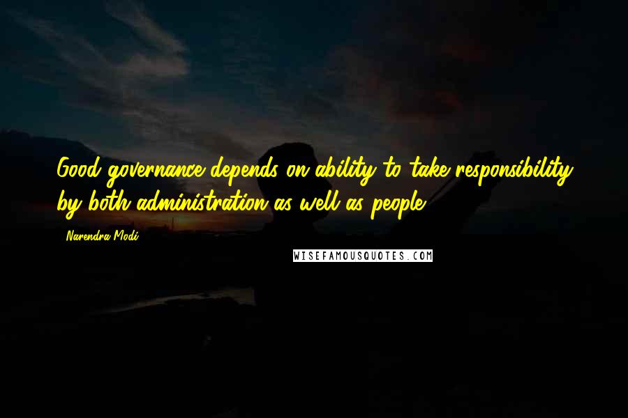 Narendra Modi Quotes: Good governance depends on ability to take responsibility by both administration as well as people.