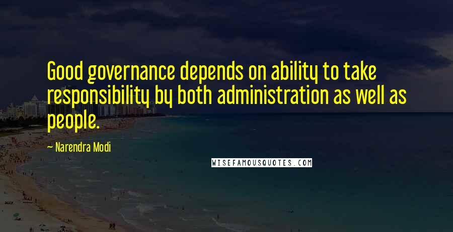 Narendra Modi Quotes: Good governance depends on ability to take responsibility by both administration as well as people.